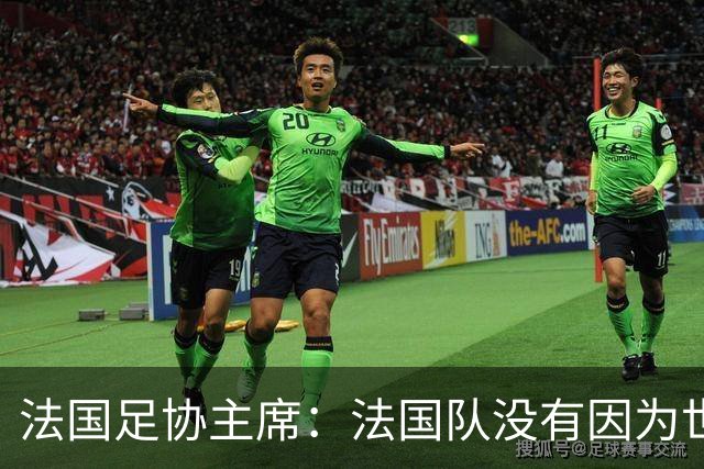 法国足协主席：法国队没有因为世界杯奖金问题而气氛紧张
